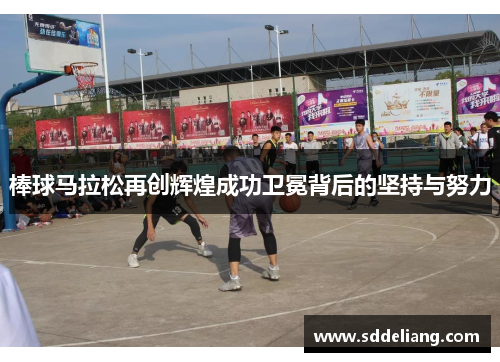 棒球马拉松再创辉煌成功卫冕背后的坚持与努力