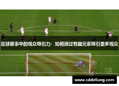 足球赛事中的观众吸引力：如何通过有趣元素吸引更多观众